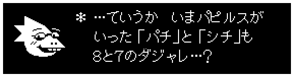 ＊ …ていうか　いまパピルスが
　 いった「パチ」と「シチ」も
　 ８と７のダジャレ…？