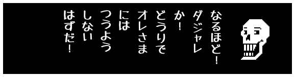 なるほど！
ダジャレ
か！
どうりで
オレさま
には
つうよう
しない
はずだ！