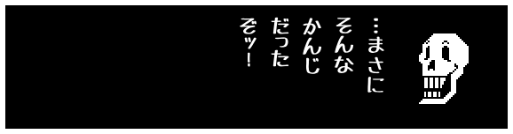 …まさに
そんな
かんじ
だった
ぞッ！