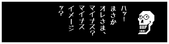 ハッ！
まさか
オレさま、
マイナス？
マイナス
イメージ
ッ？