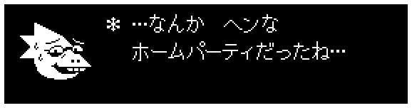 ＊ …なんか　ヘンな
　 ホームパーティだったね…