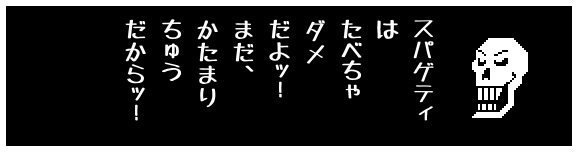 スパゲティ
は
たべちゃ
ダメ
だよッ！
まだ、
かたまり
ちゅう
だからッ！