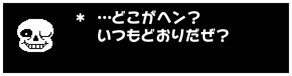 ＊ …どこがヘン？
　 いつもどおりだぜ？